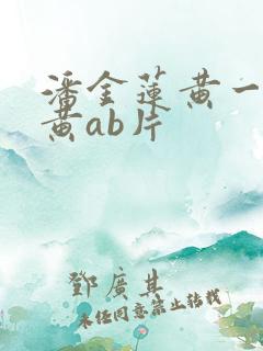 潘金莲黄一级特黄ab片