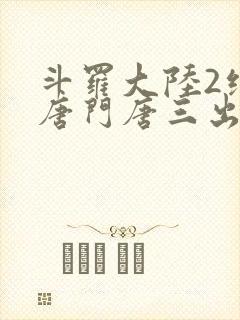 斗罗大陆2绝世唐门唐三出场集数