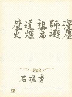 魔道祖师漫画香火炉篇避尘原文