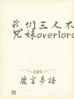我们三人不是亲兄妹overlord番剧