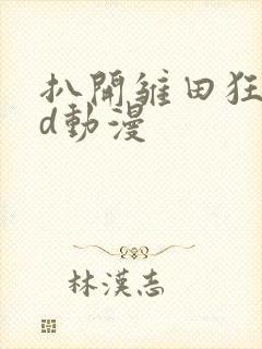 扒开雏田狂揉3d动漫