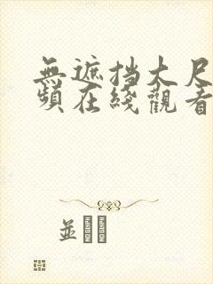 无遮挡大尺度视频在线观看