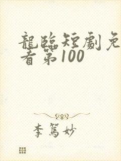 龙临短剧免费观看第100