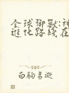 全球御兽:神宠进化路线在哪里可以看