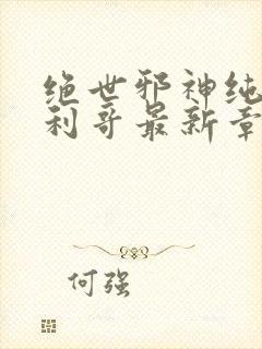 绝世邪神纯情犀利哥最新章节