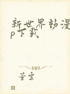 新世界动漫app下载