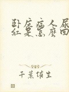 卧床病人尿液发红是怎么回事