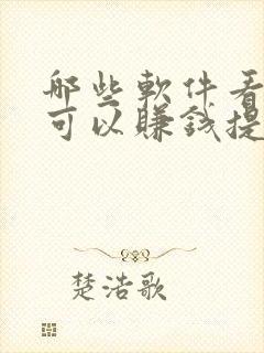 哪些软件看视频可以赚钱提现