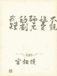 我的师姐不简单短剧免费观看完整版