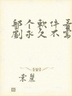 那个软件看电视剧永久不需要会员