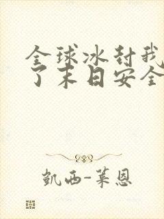 全球冰封我打造了末日安全屋最新