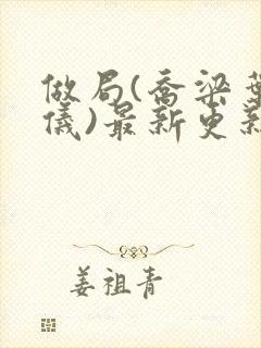 做局(乔梁叶心仪)最新更新