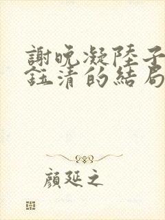 谢晚凝陆子晏裴钰清的结局