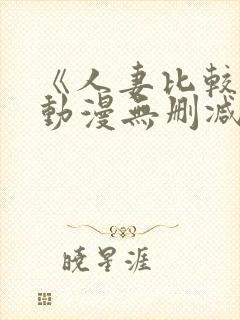 《人妻比较好》动漫无删减