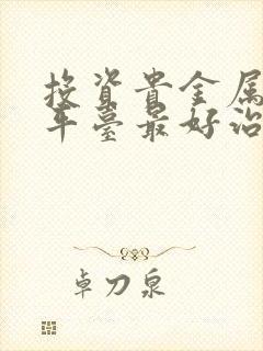 投资贵金属那个平台最好治疗