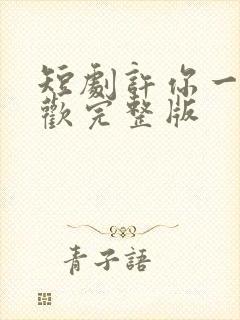 短剧许你一场悲欢完整版