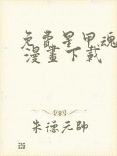 免费星甲魂将传 漫画下载