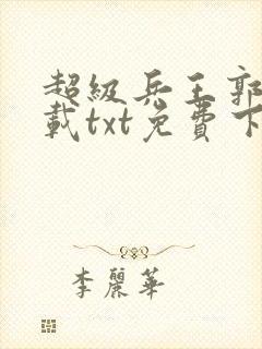 超级兵王郭璞下载txt免费下载