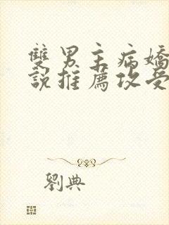 双男主病娇文小说推荐攻受文完结