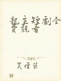 龙主短剧全集免费观看