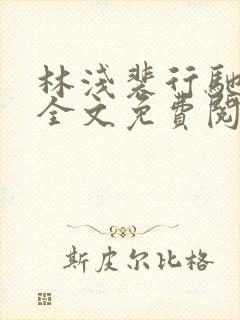 林浅裴行驰小说全文免费阅读