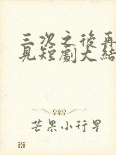 三次之后再也不见短剧大结局