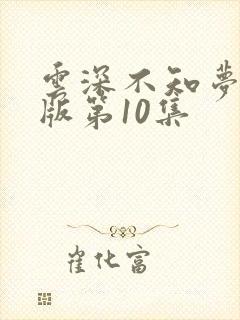 云深不知梦完整版第10集