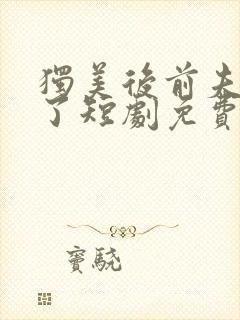 独美后前夫后悔了短剧免费观看全集