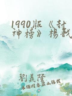 1990版《封神榜》杨戬