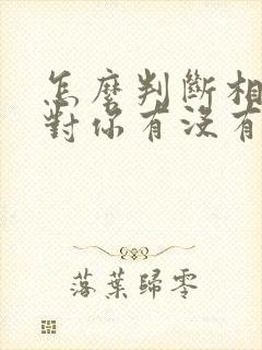 怎么判断相亲女对你有没有感觉