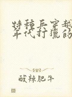特种兵穿越80年代打猎的小说