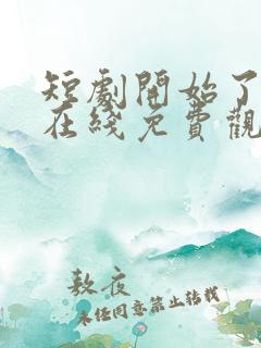 短剧开始了全集在线免费观看