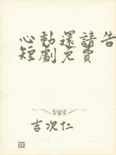 心动还请告诉我短剧免费