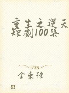 重生之逆天改命短剧100集