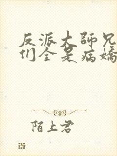 反派大师兄师妹们全是病娇免费漫画