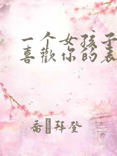 一个女孩子真心喜欢你的表现