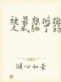 被最想拥抱的男人威胁了的漫画