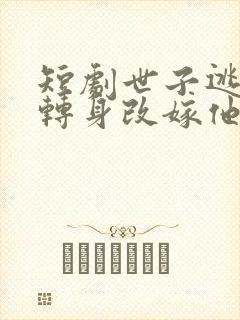 短剧世子逃婚我转身改嫁他爹全集