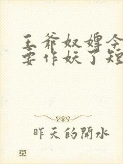 王爷奴婢今天又要作妖了短剧完整版