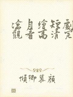 沧月绘短剧在线观看高清完整免费