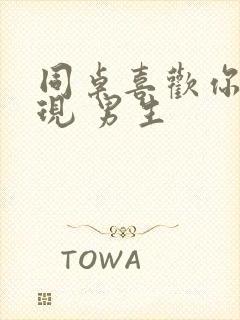 同桌喜欢你的表现 男生