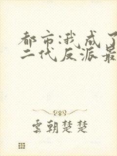 都市:我成了富二代反派最新章节