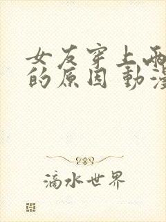 女友穿上两截式的原因 动漫