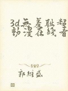 3d无羞耻超肉动漫在线看