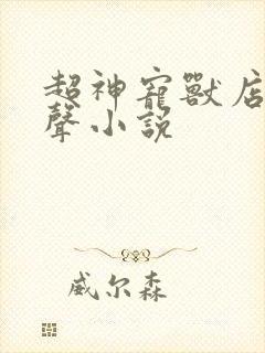 超神宠兽店 有声小说