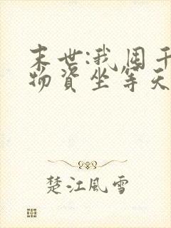 末世:我囤千亿物资坐等天灾小说读