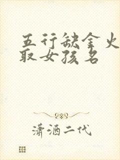 五行缺金火怎么取女孩名