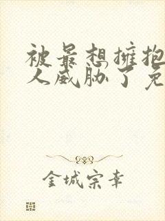 被最想拥抱的男人威胁了免费完整西班牙篇