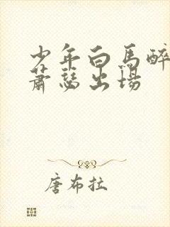 少年白马醉春风萧瑟出场