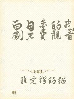 白日梦的我电视剧免费观看完整版